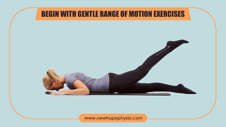 Begin with gentle range-of-motion exercises